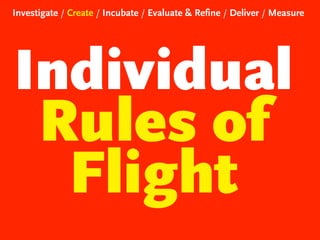 Investigate / Create / Incubate / Evaluate & Refine / Deliver / Measure

Individual
Rules of
Flight

 