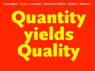Investigate / Create / Incubate / Evaluate & Refine / Deliver / Measure

Quantity
yields
Quality

 