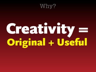 Why?

Creativity =
Original + Useful

 