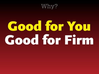 Why?

Good for You
Good for Firm

 