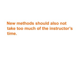 New methods should also not take too much of the instructor’s time. 