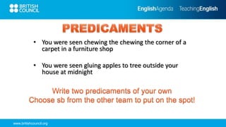 www.britishcouncil.org
• You were seen chewing the chewing the corner of a
carpet in a furniture shop
• You were seen gluing apples to tree outside your
house at midnight
 
