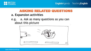 www.britishcouncil.org
a. Expansion activities
e.g. a. Ask as many questions as you can
about this picture
 