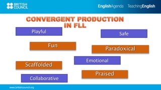 www.britishcouncil.org
Playful
Paradoxical
Fun
Emotional
Safe
Praised
Scaffolded
Collaborative
 