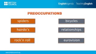 www.britishcouncil.org
spiders bicycles
hairdo’s relationships
rock’n roll eurovision
 
