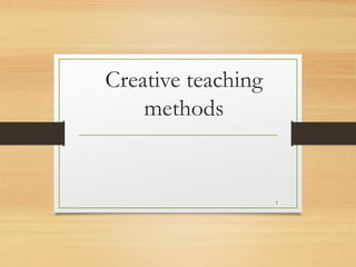 Creative teaching
methods

1

 