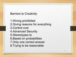 Barriers to Creativity
1.Wrong prohibited
2.Giving reasons for everything
3.Control over
4.Advanced Security
5.Stereotypes to
6.Based on probabilities
7.Only one correct answer
8.Trying to be reasonable
15

 