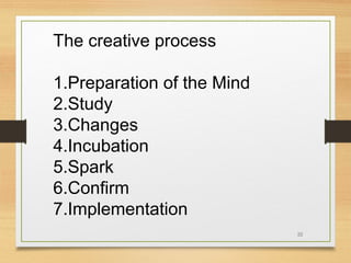 The creative process
1.Preparation of the Mind
2.Study
3.Changes
4.Incubation
5.Spark
6.Confirm
7.Implementation
22

 