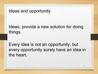 Ideas and opportunity
Ideas, provide a new solution for doing
things.
Every idea is not an opportunity, but
every opportunity surely have an idea in
the heart.
27

 