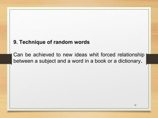 9. Technique of random words
Can be achieved to new ideas whit forced relationship
between a subject and a word in a book or a dictionary.

38

 