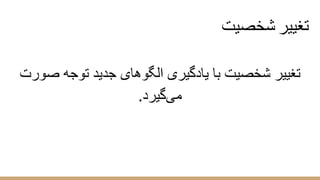 ‫ﺷﺧﺻﯾت‬ ‫ﺗﻐﯾﯾر‬
‫ﺻورت‬ ‫ﺗوﺟﮫ‬ ‫ﺟدﯾد‬ ‫اﻟﮕوھﺎی‬ ‫ﯾﺎدﮔﯾری‬ ‫ﺑﺎ‬ ‫ﺷﺧﺻﯾت‬ ‫ﺗﻐﯾﯾر‬
.‫ﻣﯽﮔﯾرد‬
 