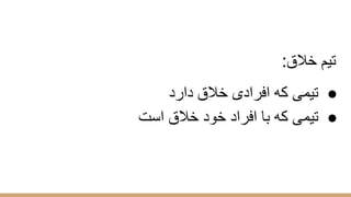 :‫ﺧﻼق‬ ‫ﺗﯾم‬
●‫دارد‬ ‫ﺧﻼق‬ ‫اﻓرادی‬ ‫ﮐﮫ‬ ‫ﺗﯾﻣﯽ‬
●‫اﺳت‬ ‫ﺧﻼق‬ ‫ﺧود‬ ‫اﻓراد‬ ‫ﺑﺎ‬ ‫ﮐﮫ‬ ‫ﺗﯾﻣﯽ‬
 