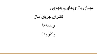 ‫وﯾدﯾوﯾﯽ‬ ‫ﺑﺎزیھﺎی‬ ‫ﻣﯾدان‬
‫ﺳﺎز‬ ‫ﺟرﯾﺎن‬ ‫ﻧﺎﺷران‬
‫رﺳﺎﻧﮫھﺎ‬
‫ﭘﻠﺗﻔرمھﺎ‬
 