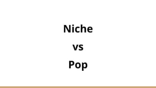 Niche
vs
Pop
 