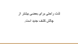 ‫از‬ ‫ﺑﯾﺷﺗر‬ ‫ﺑﻌﺿﯽ‬ ‫ﺑرای‬ ‫راﺣﺗﯽ‬ ‫ﻟذت‬
.‫اﺳت‬ ‫ﺟدﯾد‬ ‫ﮐﺷف‬ ‫ﭼﺎﻟش‬
 