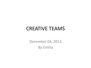 CREATIVE TEAMS

 December 04, 2012
     By Emilia
 