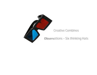 Creative Combines

Observations – Six thinking Hats
 