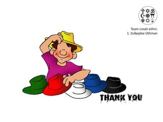 Team creati-ethni:
     1. Zulkeplee Othman




thank you
 