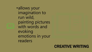 CREATIVE WRITING
•allows your
imagination to
run wild,
painting pictures
with words and
evoking
emotions in your
readers
 