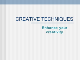 CREATIVE TECHNIQUES
Enhance your
creativity
 