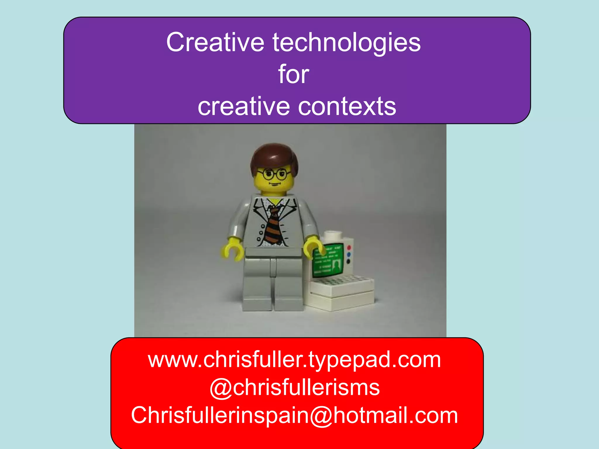Creative technologies
             for
     creative contexts




 www.chrisfuller.typepad.com
        @chrisfullerisms
Chrisfullerinspain@hotmail.com
 