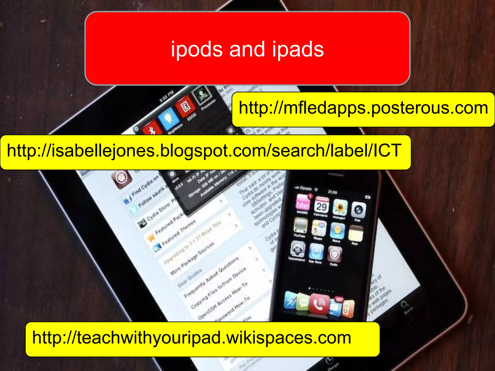 ipods and ipads

                             http://mfledapps.posterous.com

http://isabellejones.blogspot.com/search/label/ICT




   http://teachwithyouripad.wikispaces.com
 
