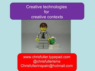 www.chrisfuller.typepad.com @chrisfullerisms [email_address] Creative technologies  for  creative contexts 