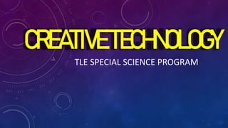 CREATIVETECHNOLOGY
TLE SPECIAL SCIENCE PROGRAM
 