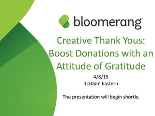 Creative  Thank  Yous:  
Boost  Donations  with  an  
Attitude  of  Gratitude    
4/8/15  
1:30pm  Eastern  
The  presentation  will  begin  shortly.
 