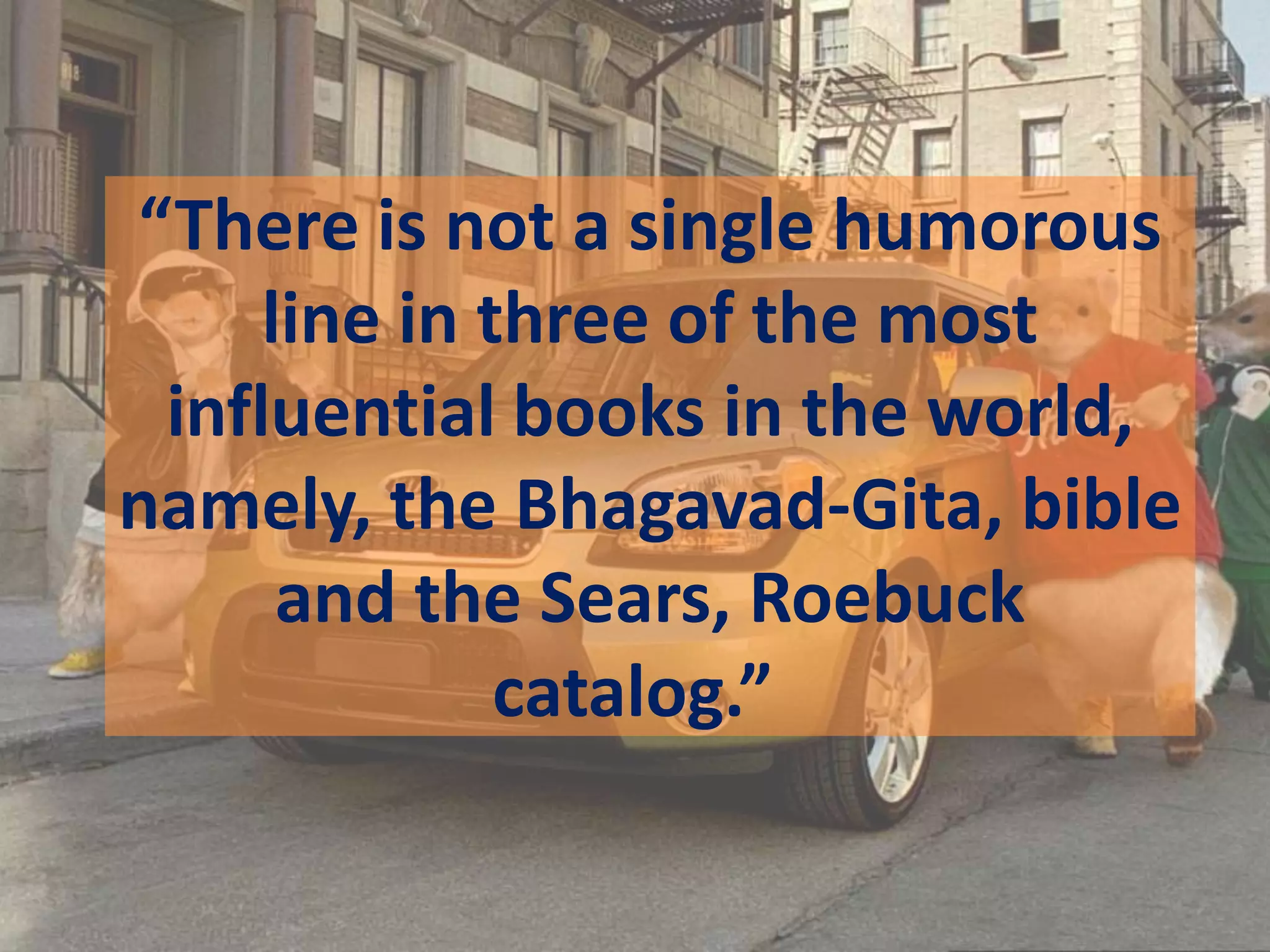 “There is not a single humorous
line in three of the most
influential books in the world,
namely, the Bhagavad-Gita, bible
and the Sears, Roebuck
catalog.”
 