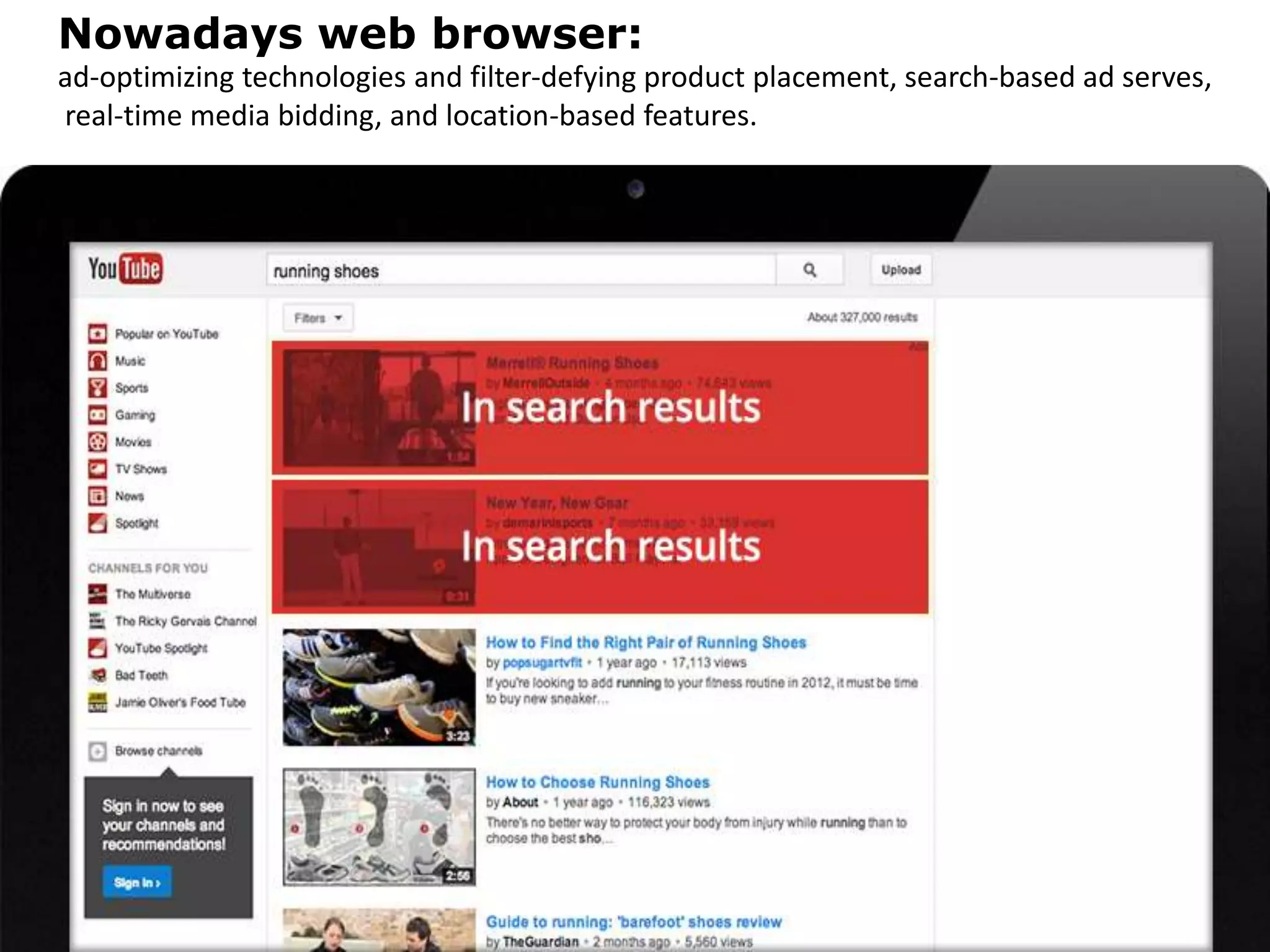 Nowadays web browser:
ad-optimizing technologies and filter-defying product placement, search-based ad serves,
real-time media bidding, and location-based features.
 