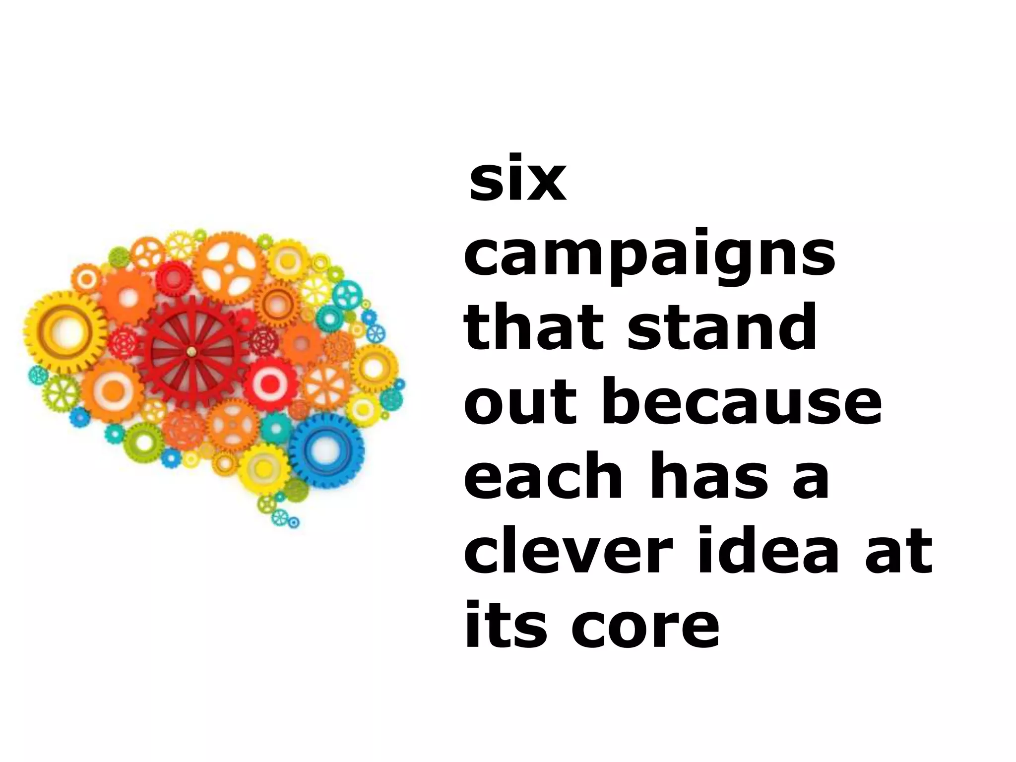 six
campaigns
that stand
out because
each has a
clever idea at
its core
 