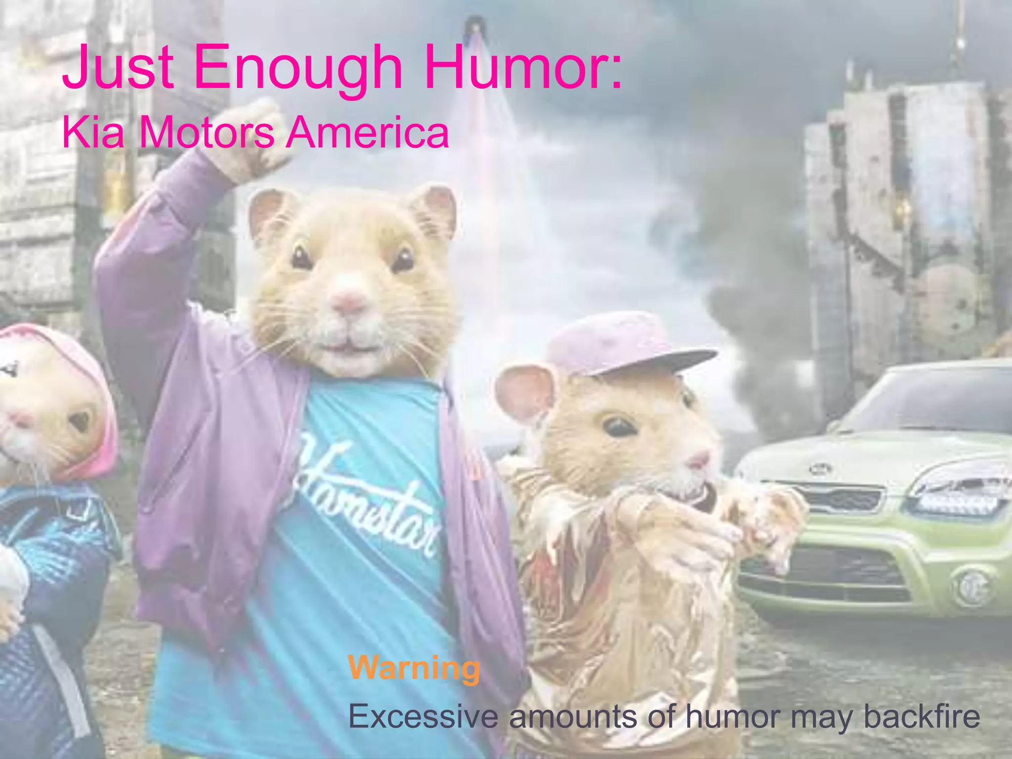 Just Enough Humor:
Kia Motors America
Warning
Excessive amounts of humor may backfire
 