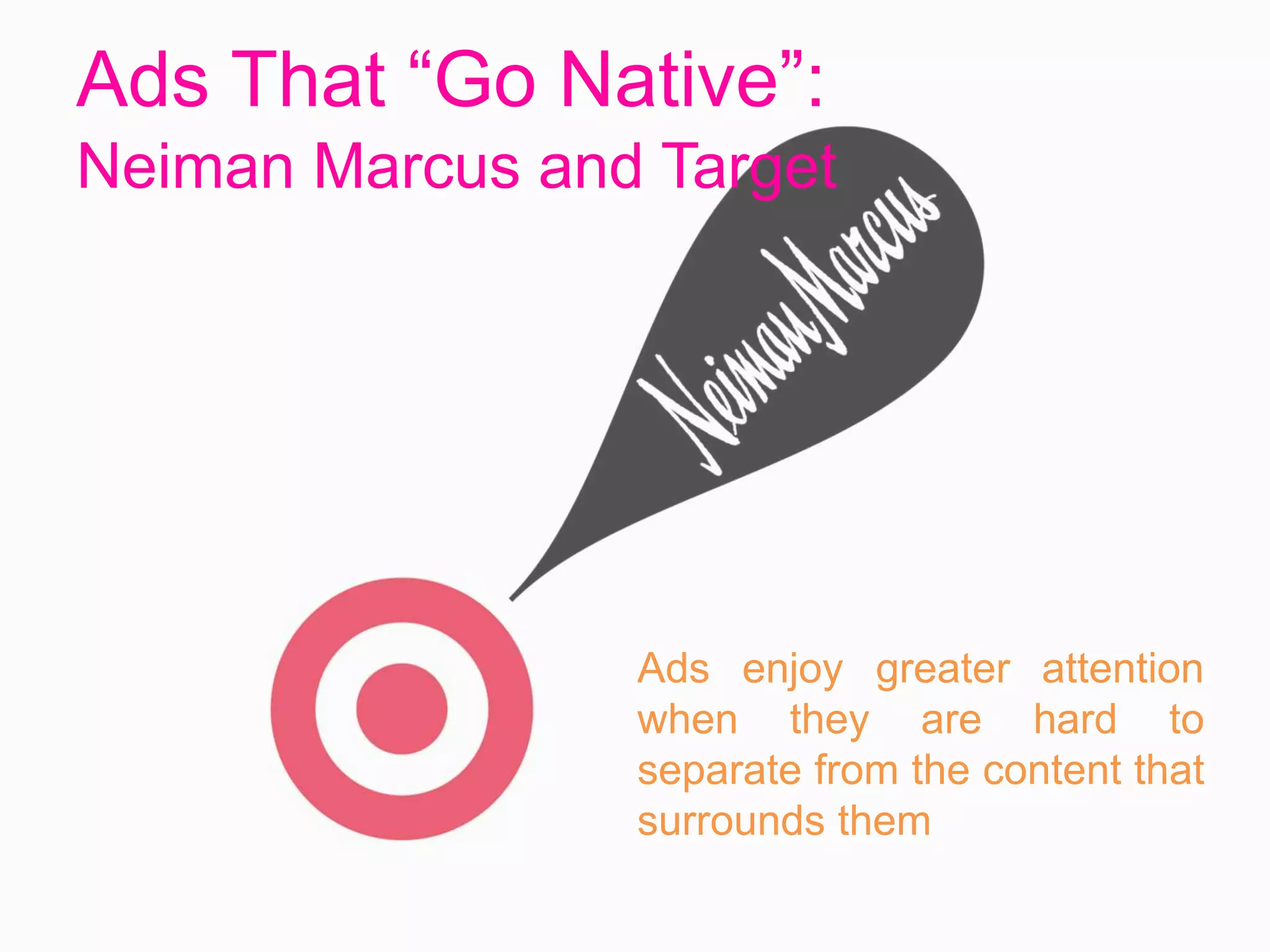 Ads That “Go Native”:
Neiman Marcus and Target
Ads enjoy greater attention
when they are hard to
separate from the content that
surrounds them
 