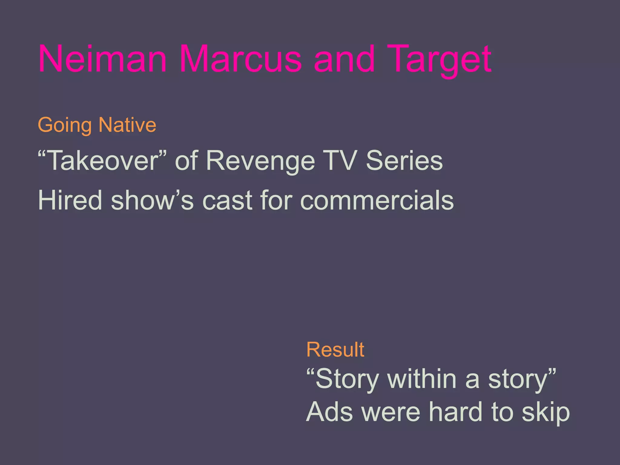 Neiman Marcus and Target
Going Native
“Takeover” of Revenge TV Series
Hired show’s cast for commercials
Result
“Story within a story”
Ads were hard to skip
 