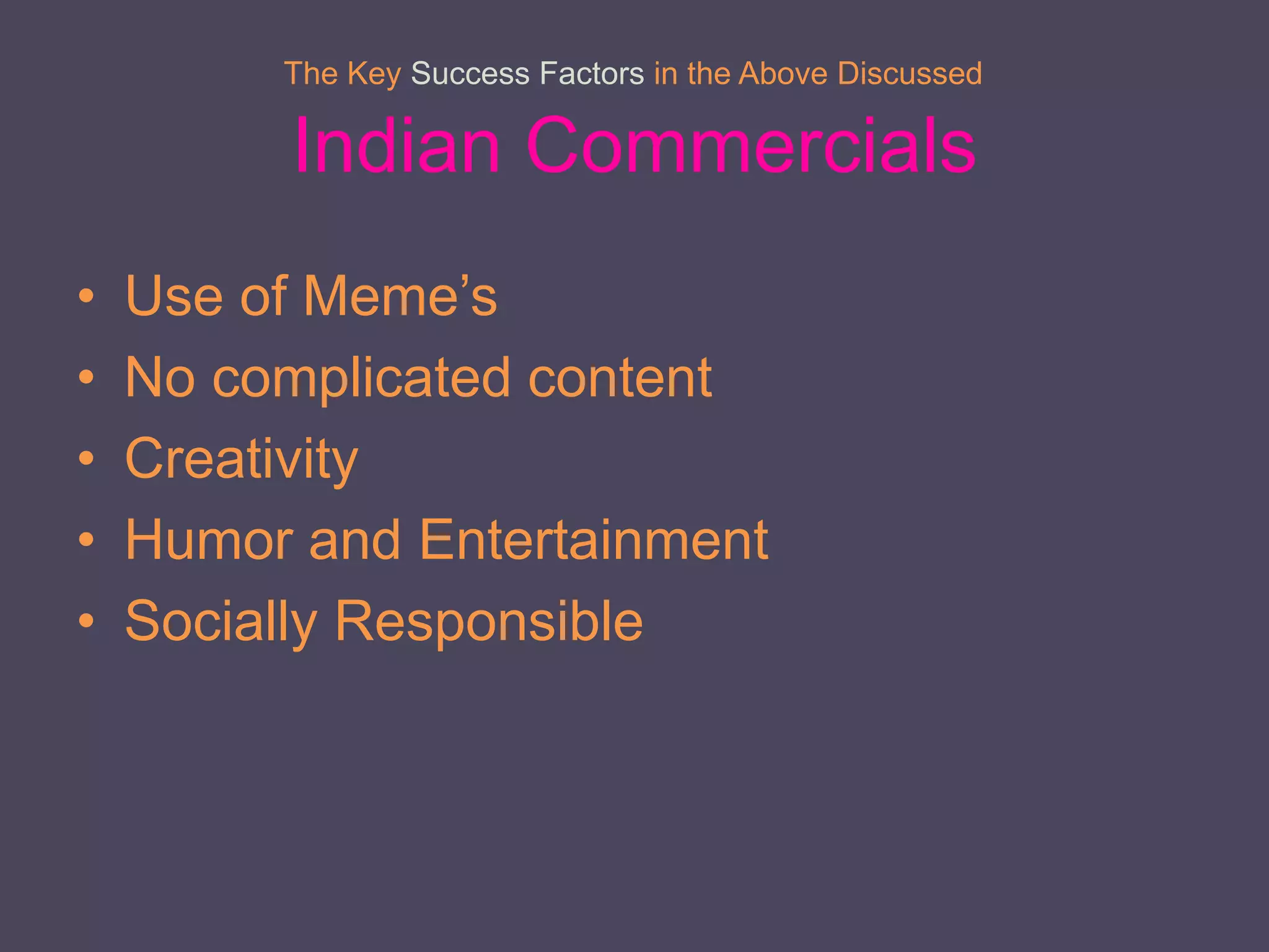 Indian Commercials
• Use of Meme’s
• No complicated content
• Creativity
• Humor and Entertainment
• Socially Responsible
The Key Success Factors in the Above Discussed
 