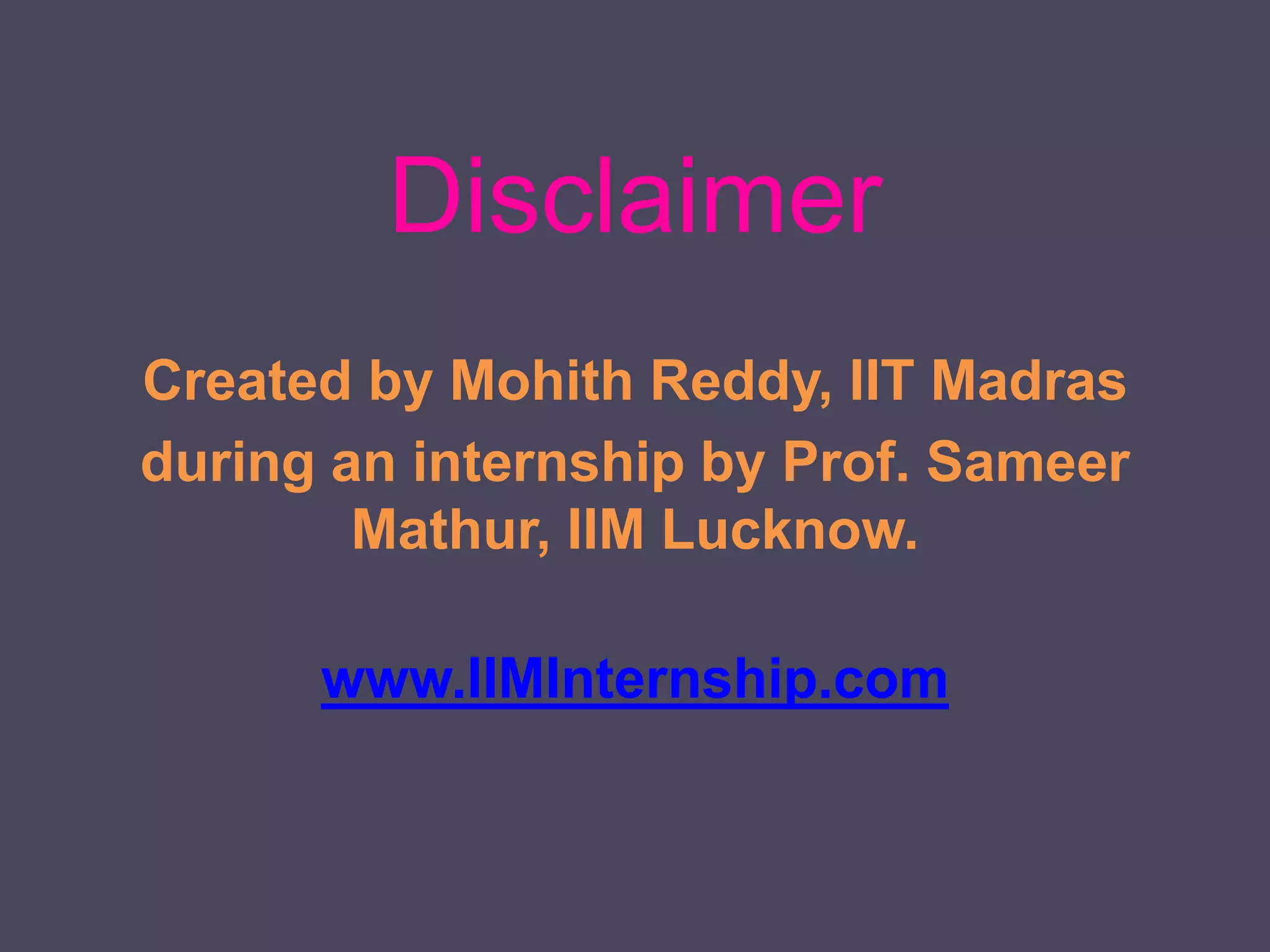 Disclaimer
Created by Mohith Reddy, IIT Madras
during an internship by Prof. Sameer
Mathur, IIM Lucknow.
www.IIMInternship.com
 