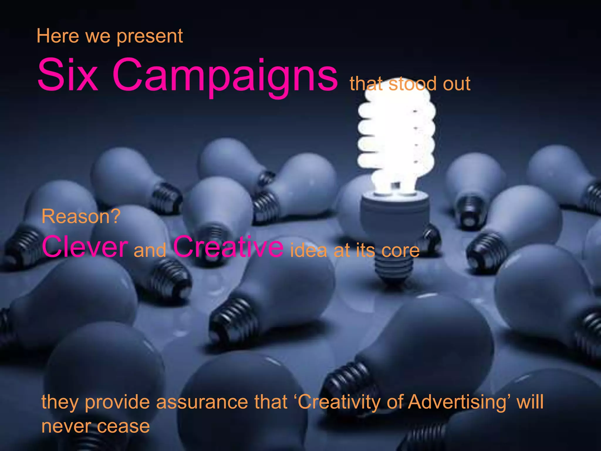 Here we present
Six Campaigns that stood out
Reason?
Clever and Creative idea at its core
they provide assurance that ‘Creativity of Advertising’ will
never cease
 