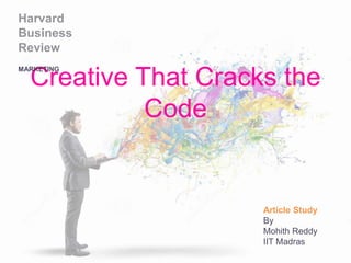 Creative That Cracks the
Code
Harvard
Business
Review
MARKETING
Article Study
By
Mohith Reddy
IIT Madras
 