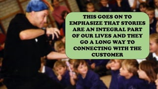 THIS GOES ON TO
EMPHASIZE THAT STORIES
ARE AN INTEGRAL PART
OF OUR LIVES AND THEY
GO A LONG WAY TO
CONNECTING WITH THE
CUSTOMER
 
