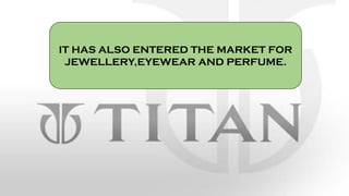 IT HAS ALSO ENTERED THE MARKET FOR
JEWELLERY,EYEWEAR AND PERFUME.
 