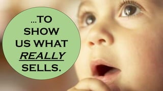 …TO
SHOW
US WHAT
REALLY
SELLS.
 