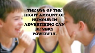 THE USE OF THE
RIGHT AMOUNT OF
HUMOUR IN
ADVERTISING CAN
BE VERY
POWERFUL
 