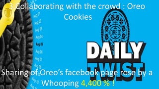 3.Collaborating with the crowd : Oreo
Cookies
Sharing of Oreo’s facebook page rose by a
Whooping 4,400 % !
 