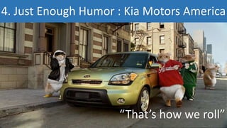4. Just Enough Humor : Kia Motors America
“That’s how we roll”
 