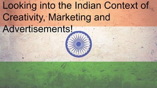 Looking into the Indian Context of
Creativity, Marketing and
Advertisements!
 