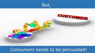 But,
Consumers needs to be persuaded!
 