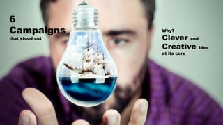 6
Campaigns
that stood out
Why?
Clever and
Creative Idea
at its core
 