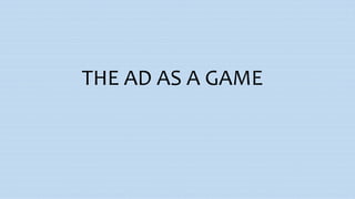 THE AD AS A GAME
 