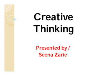 Creative
Thinking
Presented by /
 Seena Zarie
 